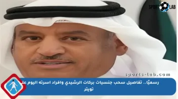 رسميًا.. تفاصيل سحب جنسيات بركات الرشيدي وأفراد أسرته اليوم على تويتر
